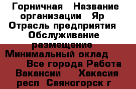 Горничная › Название организации ­ Яр › Отрасль предприятия ­ Обслуживание, размещение › Минимальный оклад ­ 15 000 - Все города Работа » Вакансии   . Хакасия респ.,Саяногорск г.